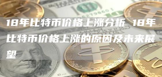 18年比特币价格上涨分析 18年比特币价格上涨的原因及未来展望